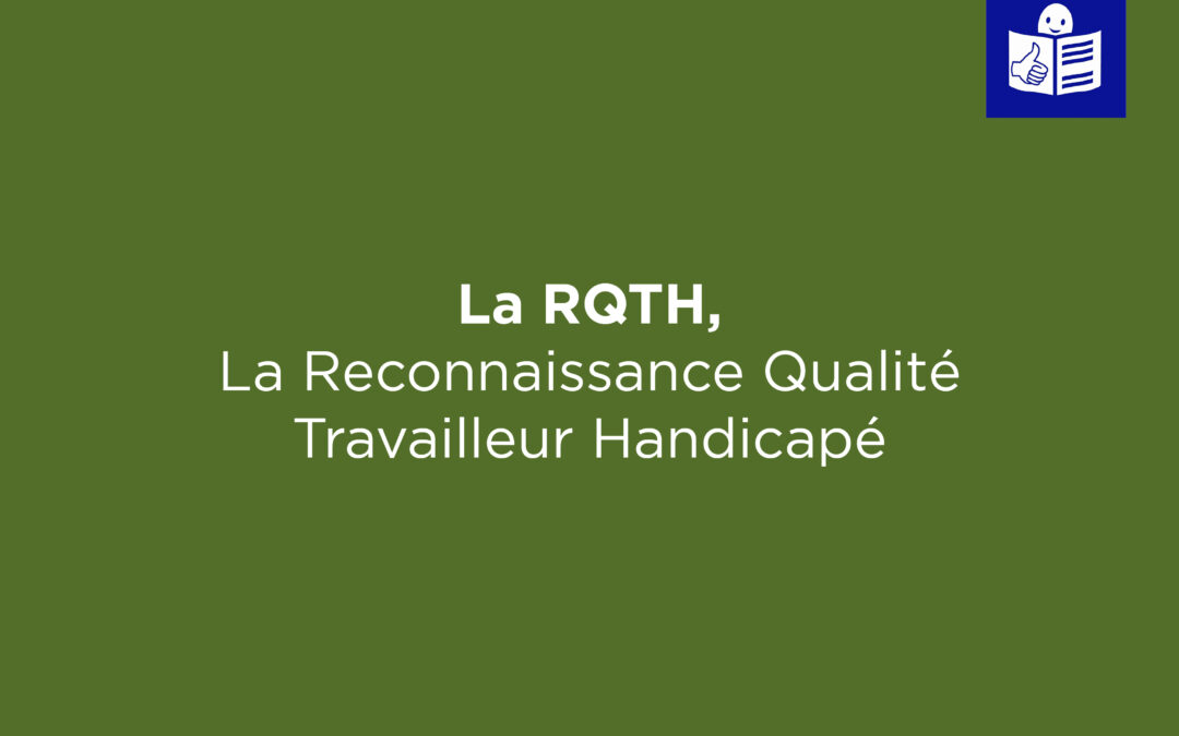 La Reconnaissance Qualité Travailleur Handicapé (RQTH)